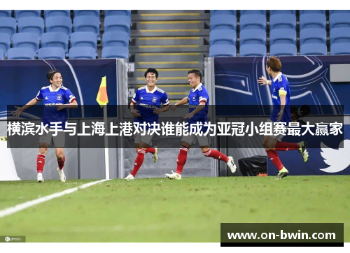 横滨水手与上海上港对决谁能成为亚冠小组赛最大赢家
