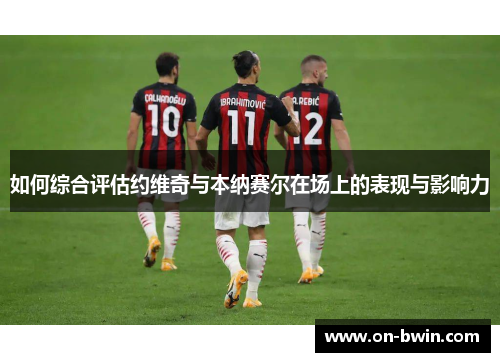 如何综合评估约维奇与本纳赛尔在场上的表现与影响力