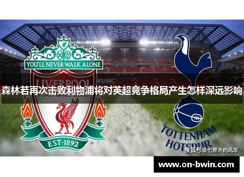 森林若再次击败利物浦将对英超竞争格局产生怎样深远影响