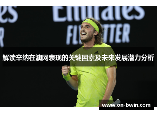 解读辛纳在澳网表现的关键因素及未来发展潜力分析
