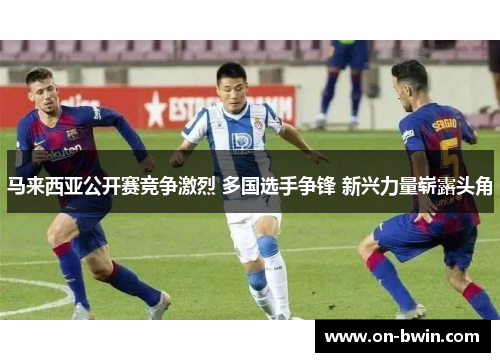 马来西亚公开赛竞争激烈 多国选手争锋 新兴力量崭露头角