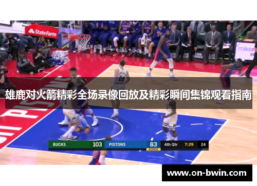 雄鹿对火箭精彩全场录像回放及精彩瞬间集锦观看指南