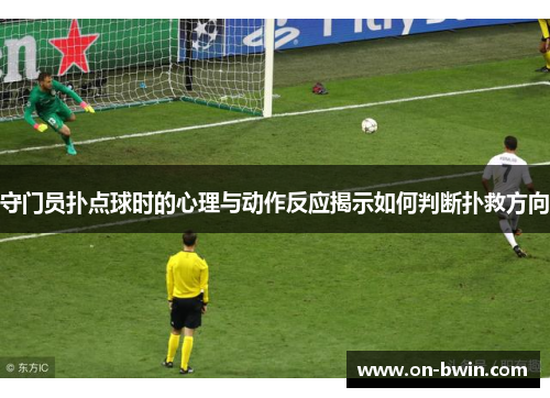 守门员扑点球时的心理与动作反应揭示如何判断扑救方向