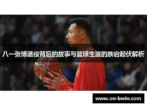 八一张博退役背后的故事与篮球生涯的跌宕起伏解析