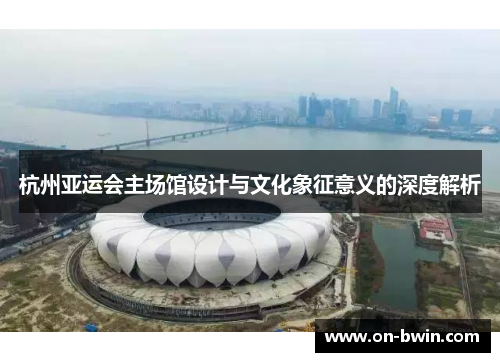 杭州亚运会主场馆设计与文化象征意义的深度解析