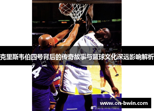 克里斯韦伯四号背后的传奇故事与篮球文化深远影响解析