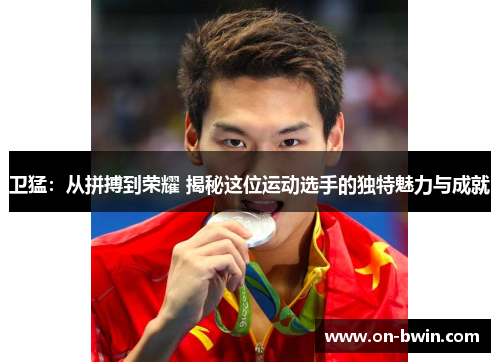 卫猛：从拼搏到荣耀 揭秘这位运动选手的独特魅力与成就