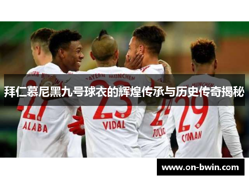 拜仁慕尼黑九号球衣的辉煌传承与历史传奇揭秘
