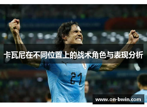 卡瓦尼在不同位置上的战术角色与表现分析