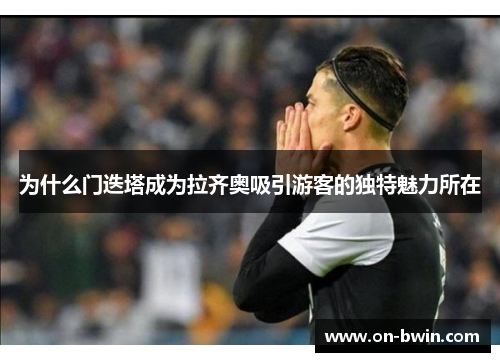 为什么门迭塔成为拉齐奥吸引游客的独特魅力所在