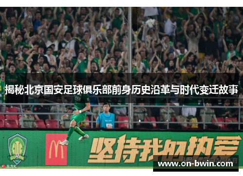 揭秘北京国安足球俱乐部前身历史沿革与时代变迁故事