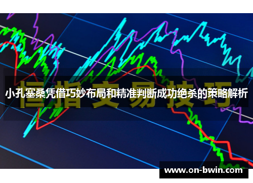 小孔塞桑凭借巧妙布局和精准判断成功绝杀的策略解析