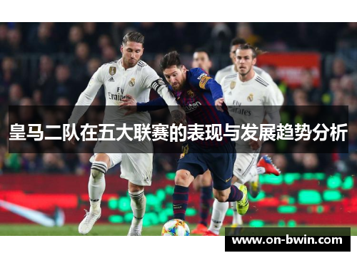 皇马二队在五大联赛的表现与发展趋势分析