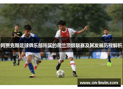 阿贾克斯足球俱乐部所属的荷兰顶级联赛及其发展历程解析