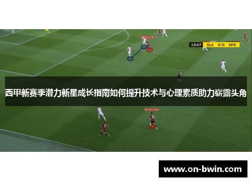 西甲新赛季潜力新星成长指南如何提升技术与心理素质助力崭露头角
