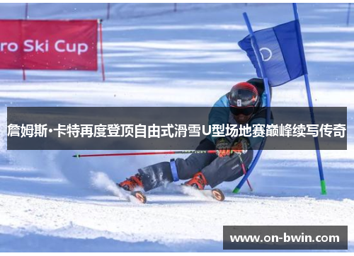 詹姆斯·卡特再度登顶自由式滑雪U型场地赛巅峰续写传奇