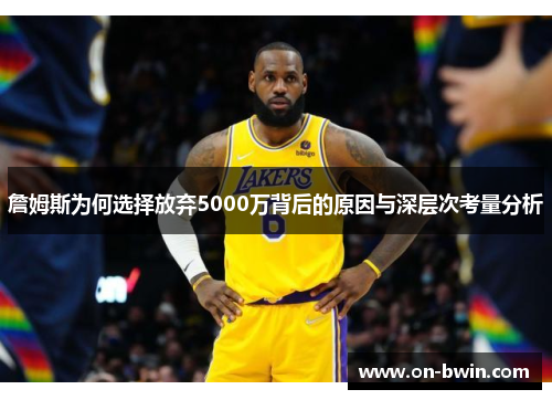 詹姆斯为何选择放弃5000万背后的原因与深层次考量分析