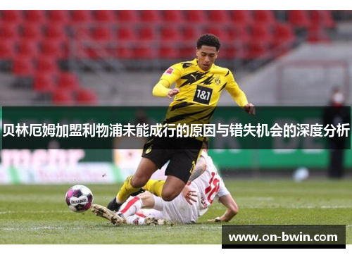 贝林厄姆加盟利物浦未能成行的原因与错失机会的深度分析