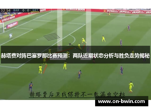 赫塔费对阵巴塞罗那比赛预测:两队近期状态分析与胜负走势揭秘