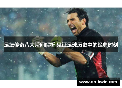 足坛传奇八大瞬间解析 见证足球历史中的经典时刻