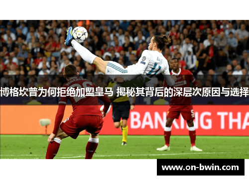 博格坎普为何拒绝加盟皇马 揭秘其背后的深层次原因与选择