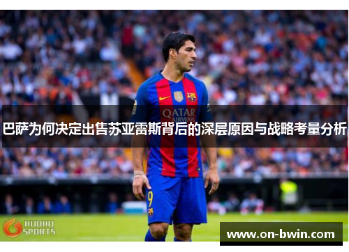 巴萨为何决定出售苏亚雷斯背后的深层原因与战略考量分析