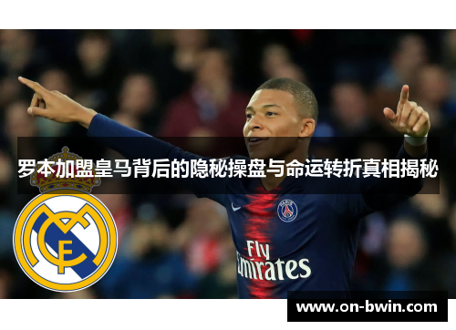 罗本加盟皇马背后的隐秘操盘与命运转折真相揭秘 罗本加盟皇马背后的隐秘操盘与命运转折真相揭秘