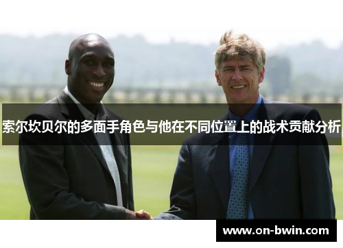 索尔坎贝尔的多面手角色与他在不同位置上的战术贡献分析