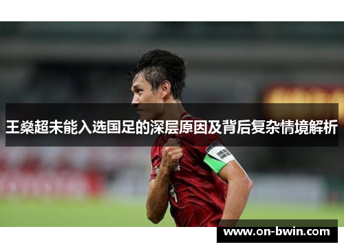 王燊超未能入选国足的深层原因及背后复杂情境解析 王燊超未能入选国足的深层原因及背后复杂情境解析
