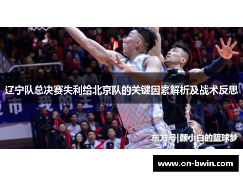 辽宁队总决赛失利给北京队的关键因素解析及战术反思