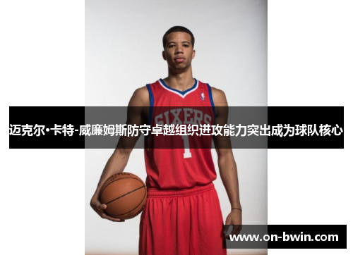 迈克尔·卡特-威廉姆斯防守卓越组织进攻能力突出成为球队核心